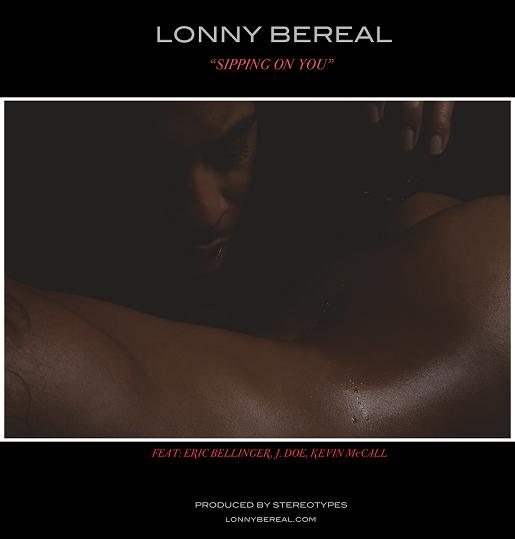 Lonny Bereal "Sipping on You" Featuring Eric Bellinger, J-Doe, & Kevin McCall (Produced by The Stereotypes)
